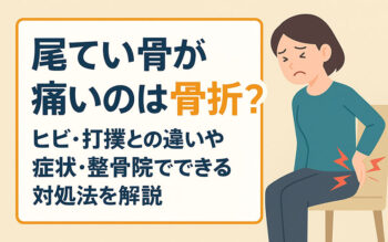 【尾てい骨が痛いのは骨折？】ヒビ・打撲との違いや症状・整骨院でできる対処法を解説